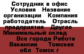 Сотрудник в офис. Условия › Название организации ­ Компания-работодатель › Отрасль предприятия ­ Другое › Минимальный оклад ­ 25 000 - Все города Работа » Вакансии   . Томская обл.,Томск г.